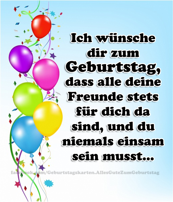 Ich wünsche dir zum Geburtstag, dass alle deine Freunde stets für dich da sind, und du niemals einsam sein musst...😘