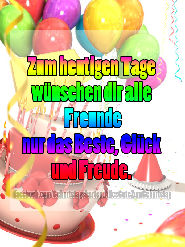 Zum heutigen Tage wünschen dir alle Freunde nur das Beste, Glück und Freude. - Bilder, Sprüche und Wünsche zum Geburtstag.