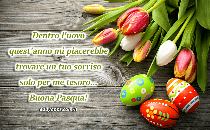 Auguri di Buona Pasqua - Dentro l uovo quest anno mi piacerebbe trovare un tuo sorriso solo per me tesoro...Buona Pasqua!