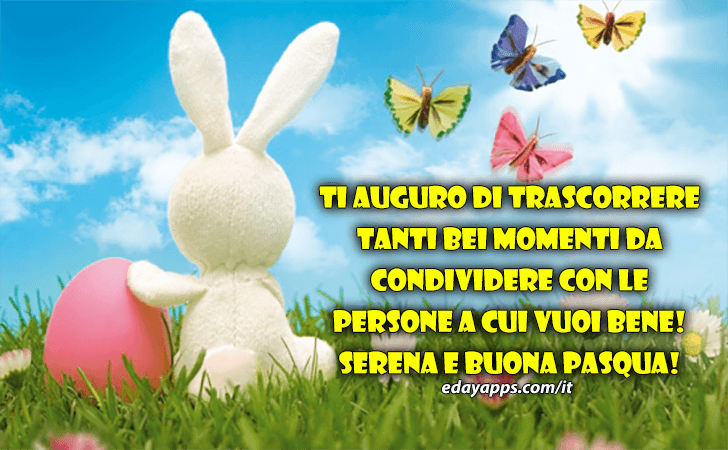 Auguri di Buona Pasqua - Ti auguro di trascorrere tanti bei momenti da condividere con le persone a cui vuoi bene! Serena e buona Pasqua!