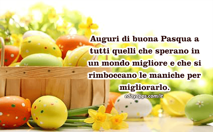 Auguri di Buona Pasqua - Auguri di buona Pasqua a tutti quelli che sperano in un mondo migliore e che si rimboccano le maniche per migliorarlo.