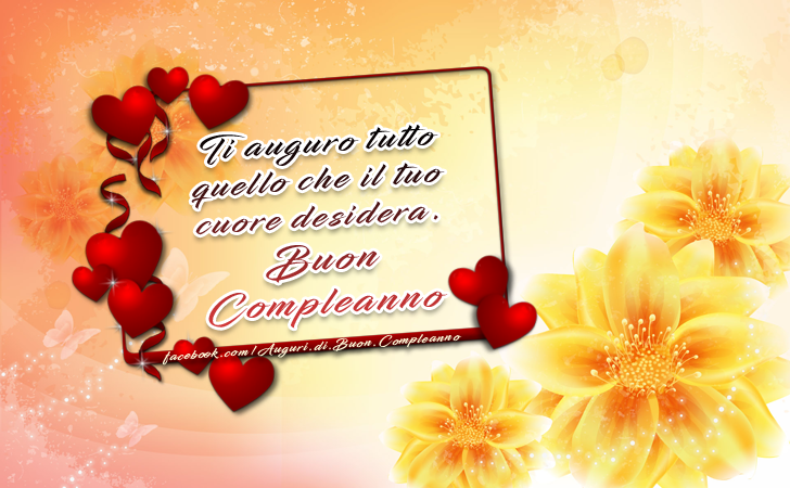 Auguri di Buon Compleanno: Ti auguro tutto quello che il tuo cuore desidera. Buon Compleanno