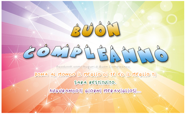 Auguri di Buon Compleanno: Dona al mondo il meglio di te ed il meglio ti sara restituito. Augurandoti giorni meravigliosi...