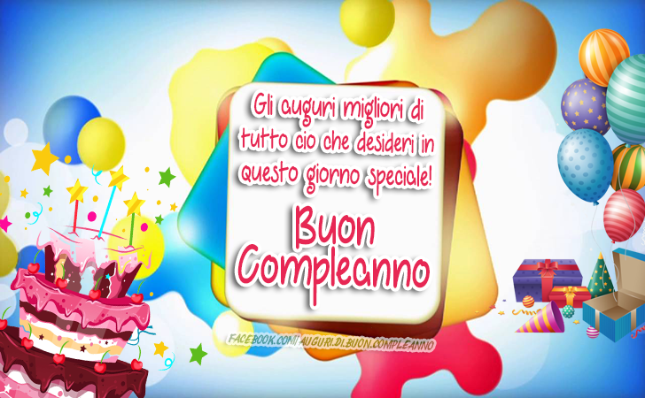 Auguri di Buon Compleanno: Gli auguri migliori di tutto cio che desideri in questo giorno speciale! Buon Compleanno