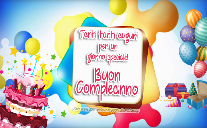 Auguri di Buon Compleanno: Tanti tanti auguri per un giorno speciale! Buon Compleanno