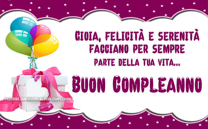 Auguri di Buon Compleanno: Gioia, felicità e serenità facciano per sempre parte della tua vita... Buon Compleanno