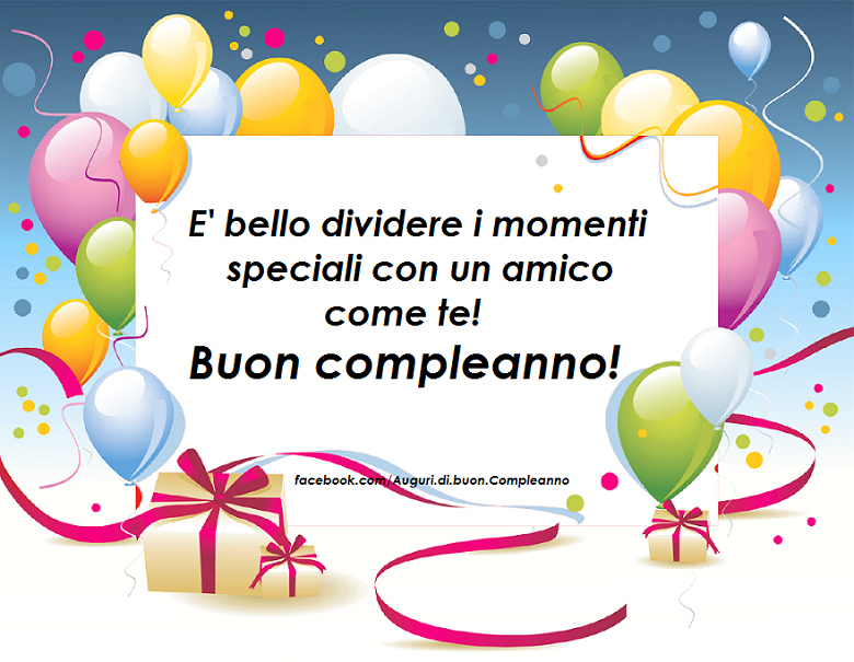 Auguri di Buon Compleanno: E' bello dividere i momenti speciali con un amico come te! Buon compleanno!