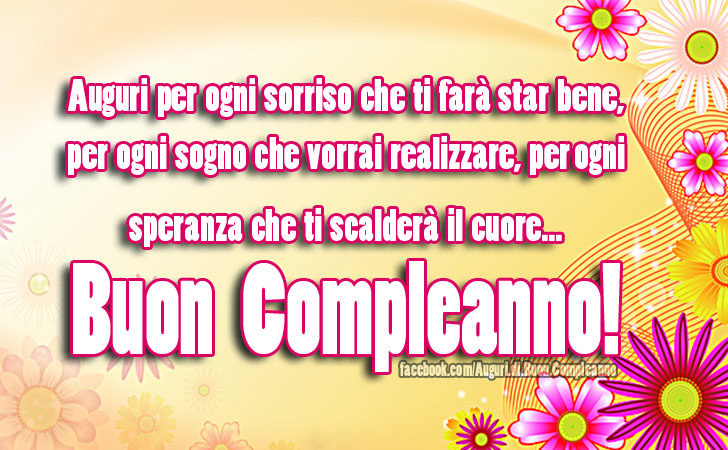 Auguri di Buon Compleanno: Auguri per ogni sorriso che ti farà star bene, per ogni sogno che vorrai realizzare, per ogni speranza che ti scalderà il cuore... Buon Compleanno!