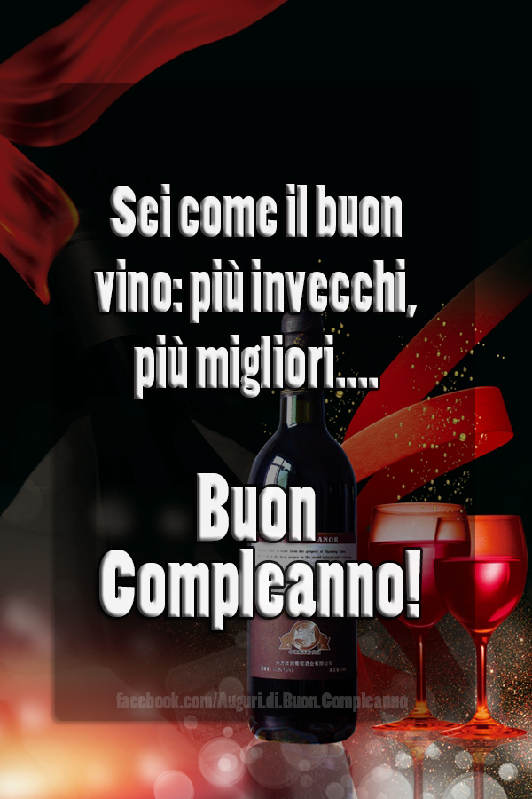 Auguri di Buon Compleanno: Sei come il buon vino: più invecchi, più migliori... Buon Compleanno!