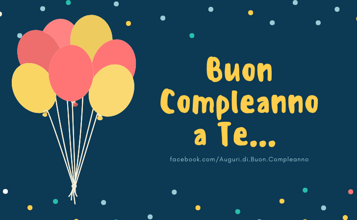 Auguri di Buon Compleanno: Buon Compleanno a Te... TANTI AUGURI DI BUON COMPLEANNO!