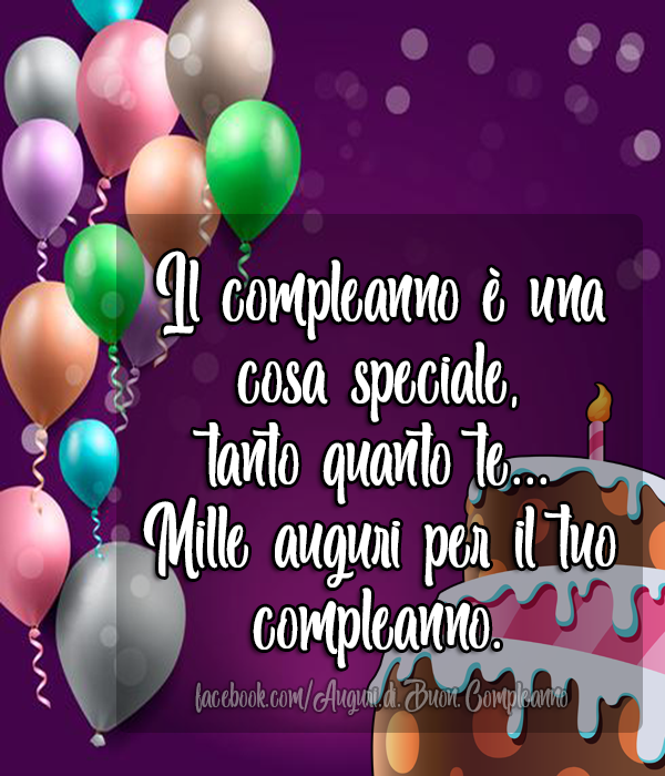 Auguri di Buon Compleanno: Il compleanno è una cosa speciale, 
tanto quanto te... Mille auguri per il tuo compleanno.