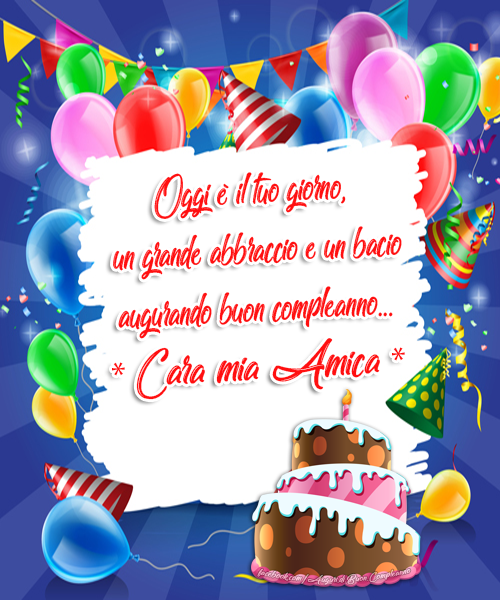 Auguri di Buon Compleanno: Oggi è il tuo giorno, un grande abbraccio e un bacio augurando buon compleanno...* Cara mia Amica *