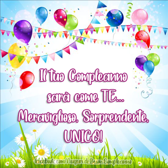 Auguri di Buon Compleanno: Il tuo Compleanno sarà come TE... Meraviglioso, Sorprendente, UNICO!