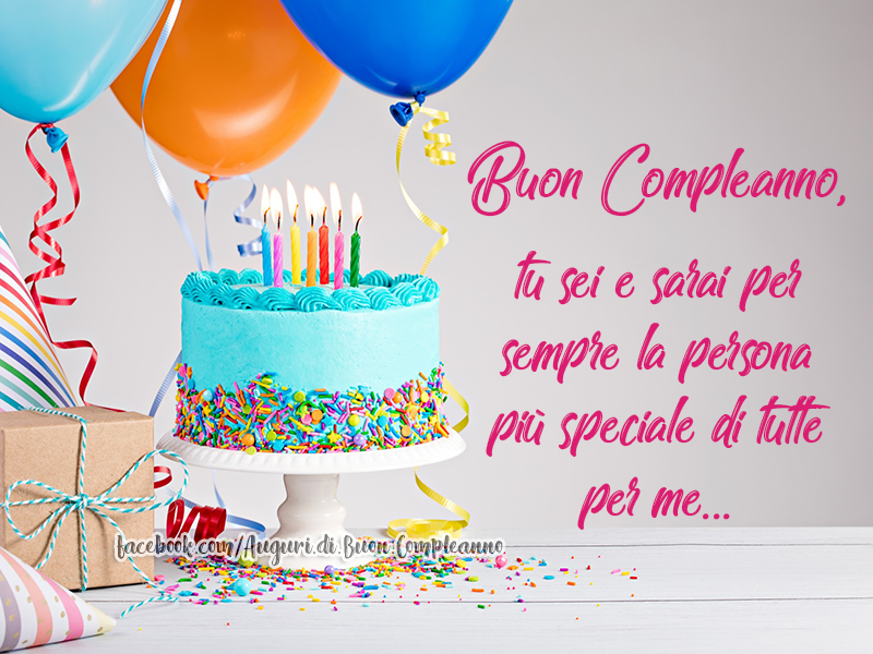 Auguri di Buon Compleanno: Buon Compleanno, tu sei e sarai per sempre la persona più speciale di tutte per me...