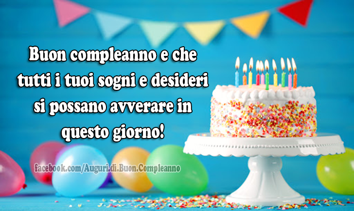 Auguri di Buon Compleanno: Buon compleanno e che tutti i tuoi sogni e desideri si possano avverare in questo giorno!