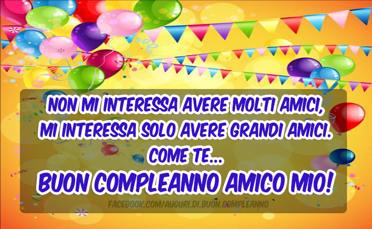 Auguri di Buon Compleanno: Non mi interessa avere molti amici,
mi interessa solo avere grandi amici. Come te...        
Buon compleanno amico mio!