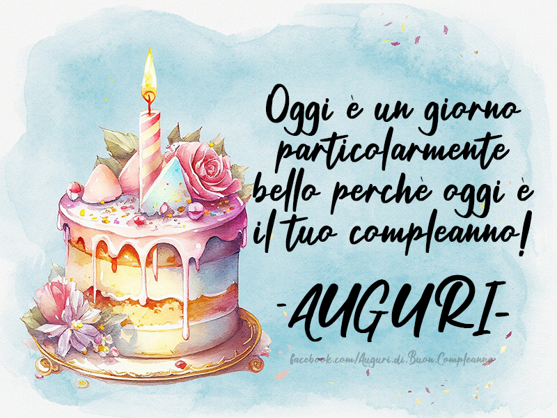 Auguri di Buon Compleanno: Oggi è un giorno particolarmente bello perchè oggi è il tuo compleanno! - AUGURI
