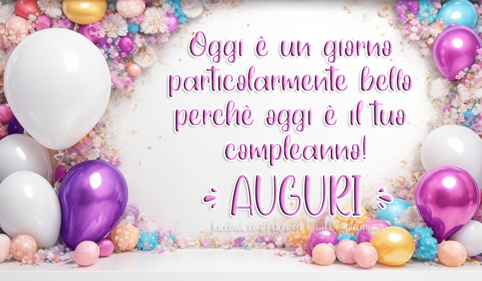 Auguri di Buon Compleanno: Oggi è un giorno particolarmente bello perchè oggi è il tuo compleanno! - AUGURI