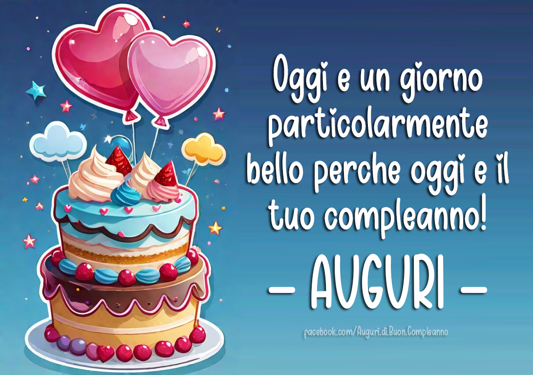 Auguri di Buon Compleanno: Oggi è un giorno particolarmente bello perchè oggi è il tuo compleanno! - AUGURI -