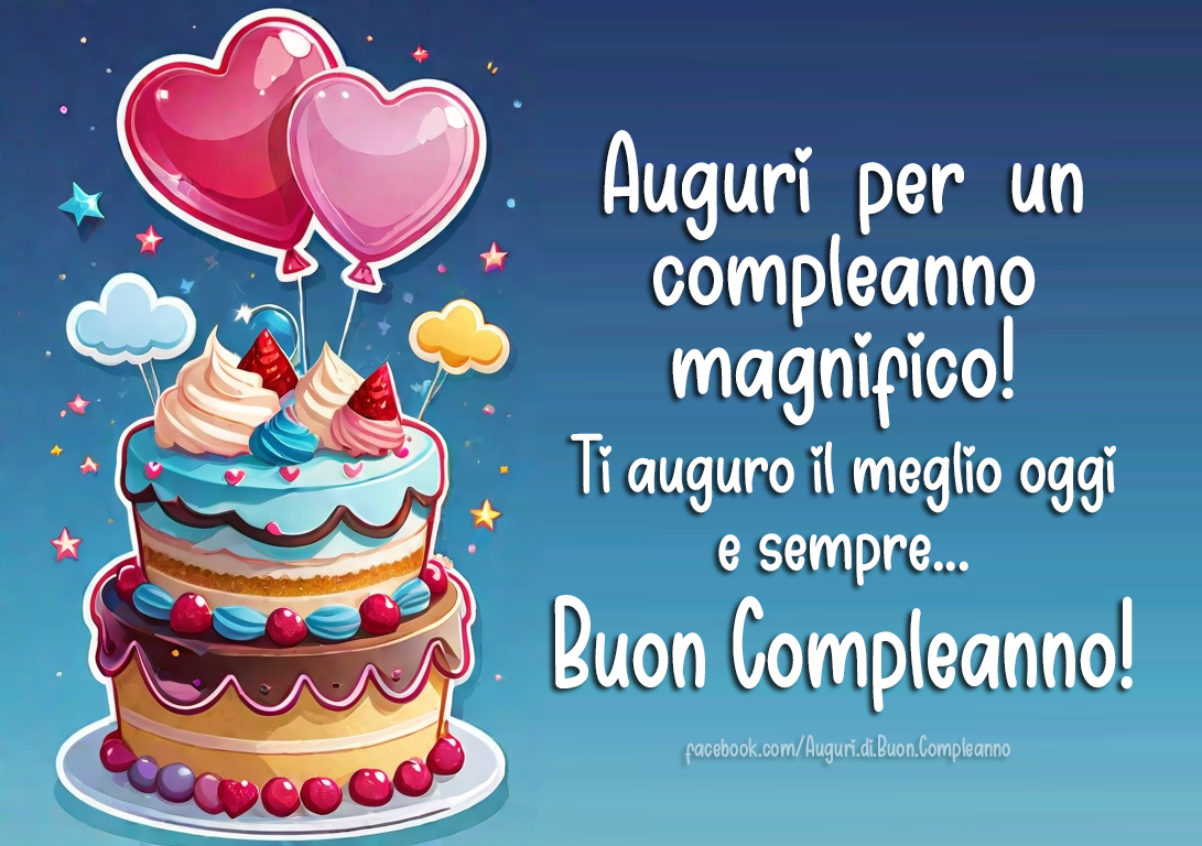 Auguri di Buon Compleanno: Auguri per un compleanno magnifico! Ti auguro il meglio oggi e sempre... Buon Compleanno!