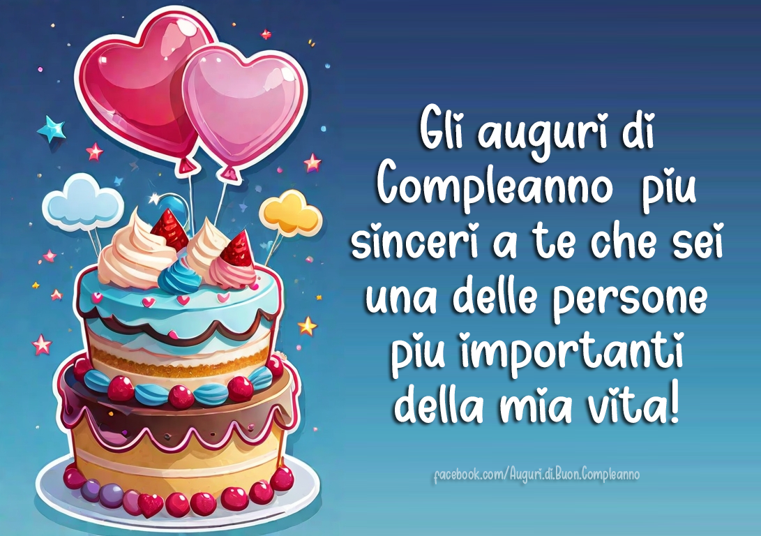 Auguri di Buon Compleanno: Gli auguri di Compleanno  più  sinceri a te che sei una delle persone più importanti della mia vita!