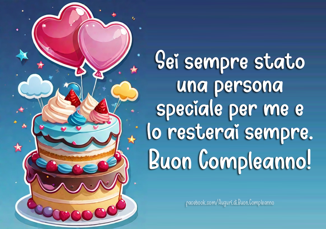 Auguri di Buon Compleanno: Sei sempre stato una persona speciale per me e lo resterai sempre. Buon Compleanno!