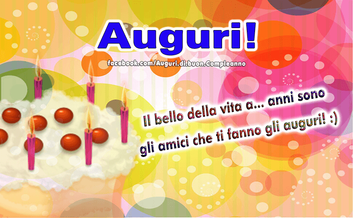 Auguri di Buon Compleanno: Il bello della vita a .. anni sono gli amici che ti fanno gli auguri!
