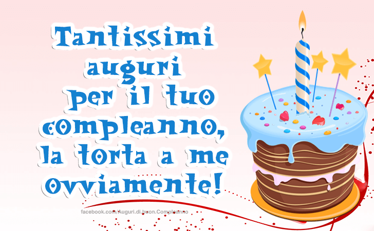 Auguri di Buon Compleanno: Tantissimi auguri per il tuo compleanno, la torta a me ovviamente!