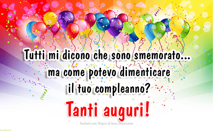 Auguri di Buon Compleanno: Tutti mi dicono che sono smemorato...
 ma come potevo dimenticare
 il tuo compleanno? Tanti Auguri!