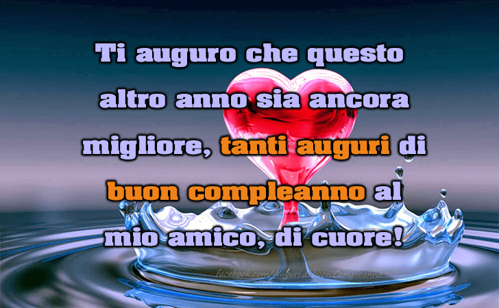 Auguri di Buon Compleanno: Ti auguro che questo altro anno sia ancora migliore, tanti auguri di buon compleanno al mio amico, di cuore!