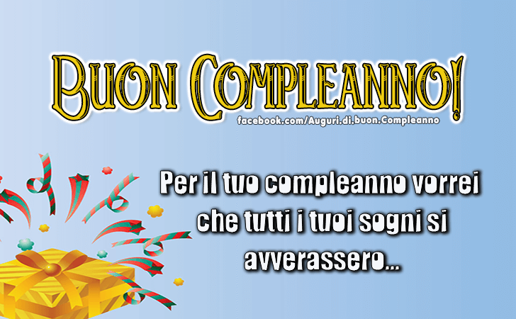 Auguri di Buon Compleanno: Per il tuo Compleanno vorrei che tutti i tuoi sogni si avverassero...