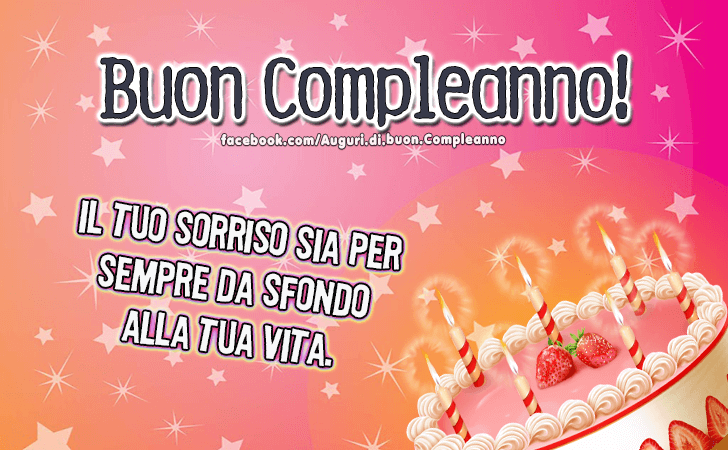 Auguri di Buon Compleanno: Il tuo sorriso sia per sempre da sfondo alla tua vita.