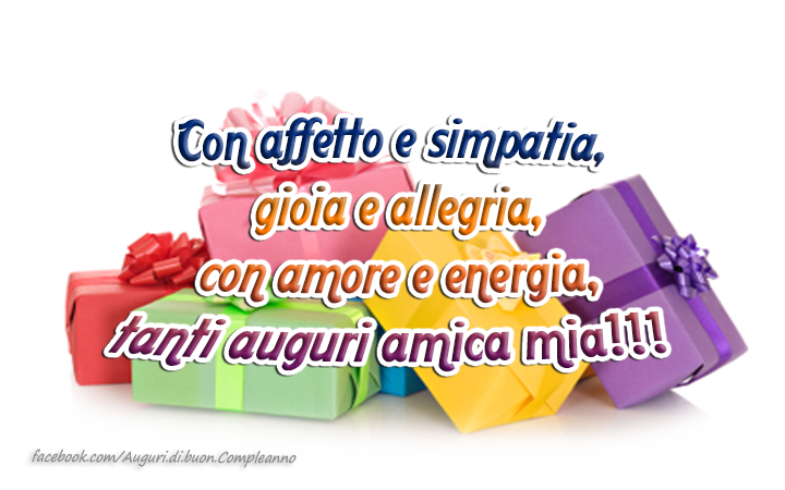 Auguri di Buon Compleanno: Con affetto e simpatia, gioia e allegria, con amore e energia, tanti auguri amica mia!!!