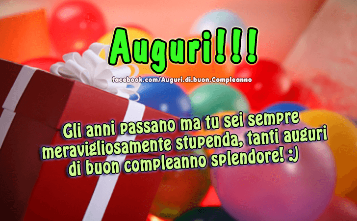 Auguri di Buon Compleanno: Gli anni passano ma tu sei sempre meravigliosamente stupenda, tanti auguri di buon compleanno splendore!