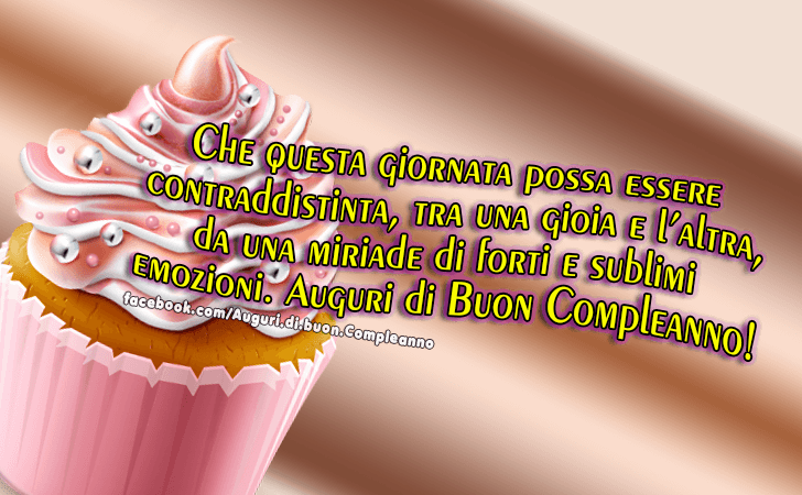 Auguri di Buon Compleanno: Che questa giornata possa essere contraddistinta, tra una gioia e l altra, da una miriade di forti e sublimi emozioni. Auguri di buon compleanno!