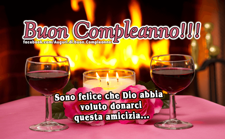 Auguri di Buon Compleanno: Sono felice che Dio abbia voluto donarci questa amicizia...