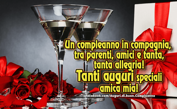 Auguri di Buon Compleanno: Un compleanno in compagnia, tra parenti, amici e tanta, tanta allegria! Tanti auguri speciali amica mia!