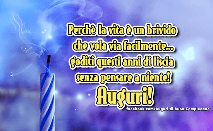 Auguri di Buon Compleanno: Perche la vita e un brivido che vola via facilmente... goditi questi anni di liscia senza pensare a niente! Auguri!