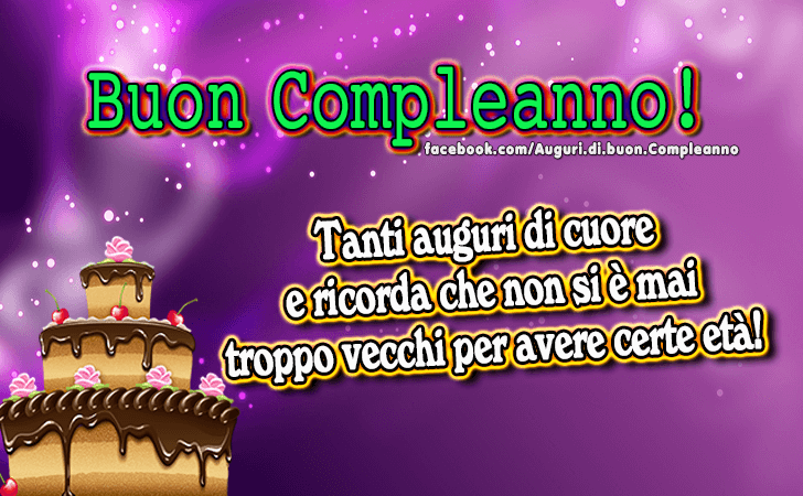 Auguri di Buon Compleanno: Tanti auguri di cuore e ricorda che non si e mai troppo vecchi per avere certe eta!