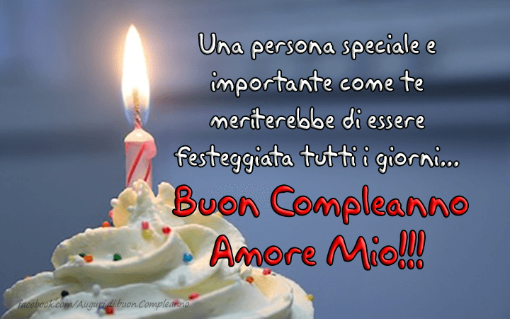 Auguri di Buon Compleanno: Una persona speciale e importante come te meriterebbe di essere festeggiata tutti i giorni...Buon Compleanno Amore Mio!!!