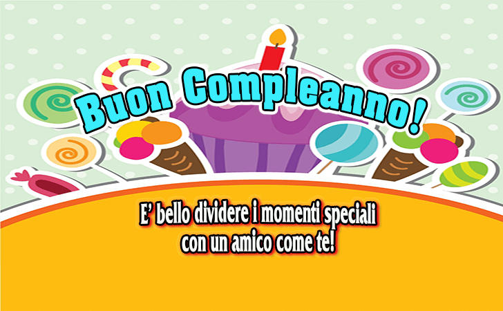 Auguri di Buon Compleanno: E bello dividere i momenti speciali con un amico come te!