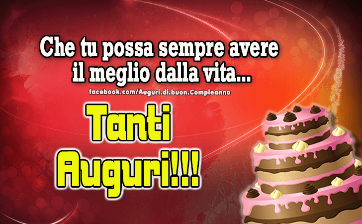 Auguri di Buon Compleanno: Che tu possa sempre avere il meglio dalla vita... 