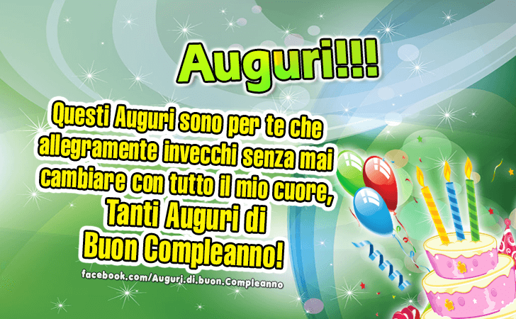 Auguri di Buon Compleanno: Questi Auguri sono per te che allegramente invecchi senza mai cambiare...con tutto il mio cuore, Tanti Auguri di Buon Compleanno!