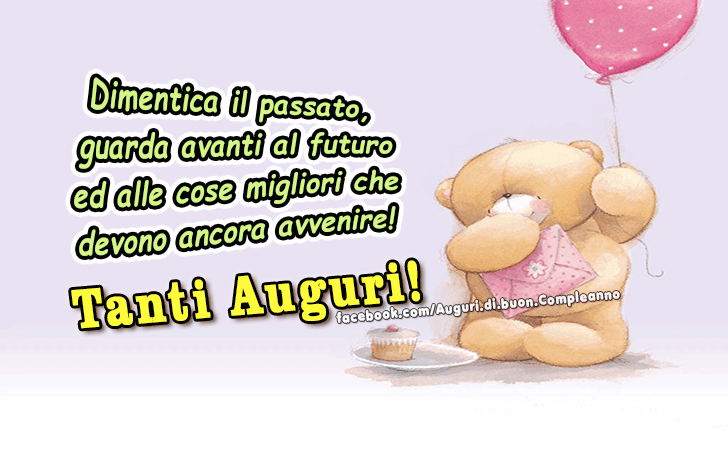 Auguri di Buon Compleanno: Dimentica il passato, guarda avanti al futuro ed alle cose migliori che devono ancora avvenire!