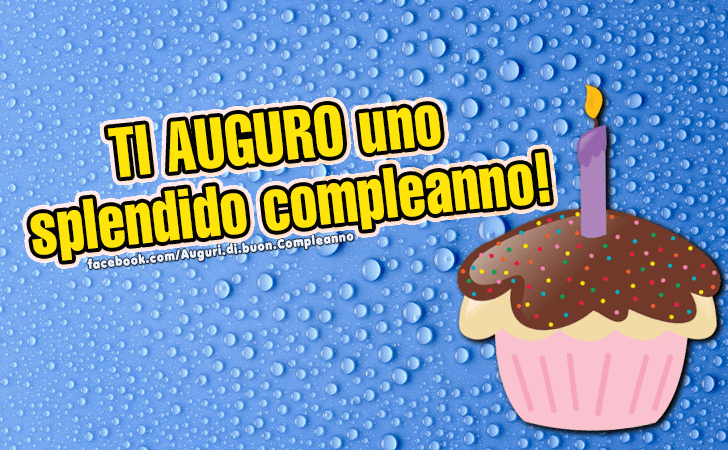 Auguri di Buon Compleanno: Ti AUGURO uno splendido compleanno!