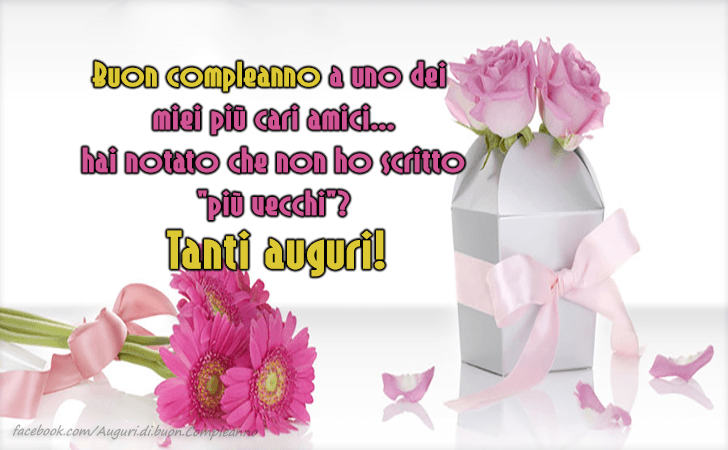 Auguri di Buon Compleanno: Buon compleanno a uno dei miei piu cari amici... hai notato che non ho scritto 'piu vecchi'? Tanti auguri!