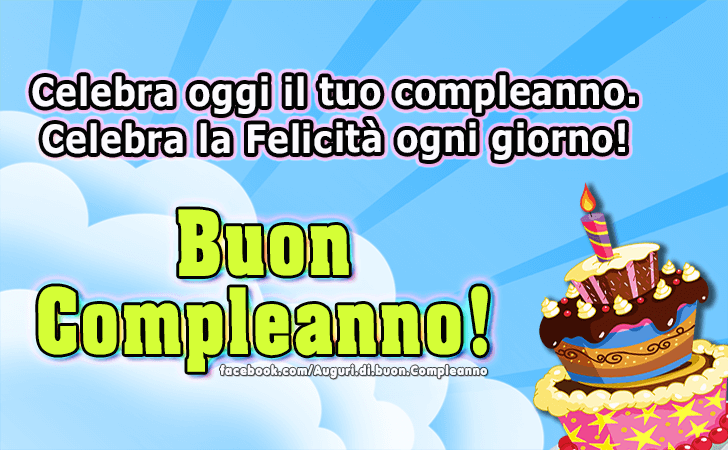 Auguri di Buon Compleanno: Celebra oggi il tuo compleanno. Celebra la Felicita ogni giorno. Buon Compleanno!