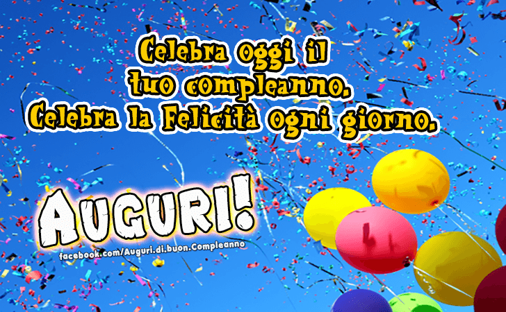 Auguri di Buon Compleanno: Celebra oggi il tuo compleanno. Celebra la Felicita ogni giorno.