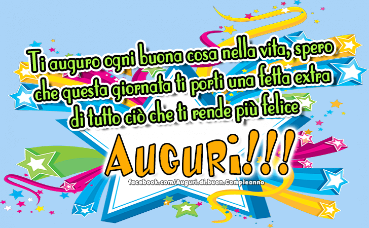 Auguri di Buon Compleanno: Ti auguro ogni buona cosa nella vita, spero che questa giornata ti porti una fetta extra di tutto cio che ti rende piu felice! Auguri!