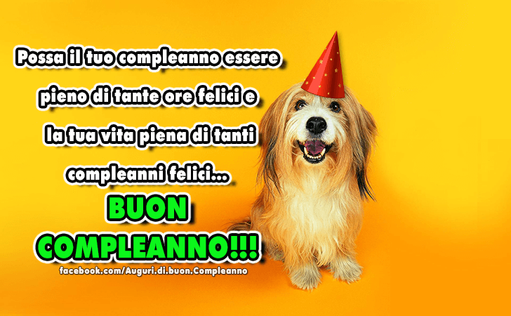 Auguri di Buon Compleanno: Possa il tuo compleanno essere pieno di tante ore felici e la tua vita piena di tanti compleanni felici. BUON COMPLEANNO!!!